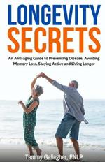 Longevity Secrets: An Anti-Aging Guide to Preventing Disease, Avoiding Memory Loss, Staying Active, and Living Longer