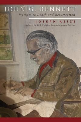 John G. Bennett: Witness to Death and Resurrection - Joseph Azize - cover