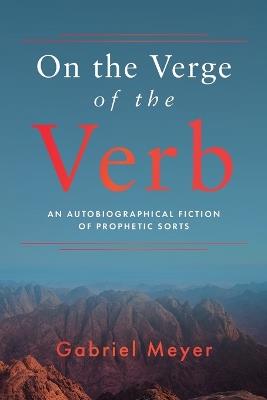 On the Verge of the Verb: An Autobiographical Fiction of Prophetic Sorts - Gabriel Meyer - cover