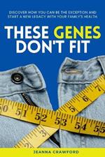 These Genes Don't Fit: Discover how you can be the exception and start a new legacy with your family's health