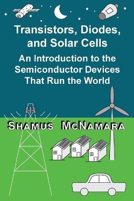 Transistors, Diodes, and Solar Cells: An Introduction to the Semiconductor Devices That Run the World - Shamus McNamara - cover