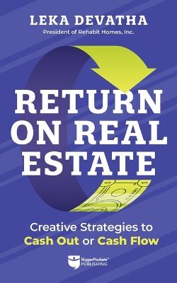 Return on Real Estate: Creative Strategies to Cash Out or Cash Flow - Leka Devatha - cover