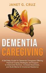 Dementia Caregiving: A Self Help Book for Dementia Caregivers Offering Practical Coping Strategies and Support to Overcome Burnout, Increase Awareness, and Build Mental & Emotional Resilience