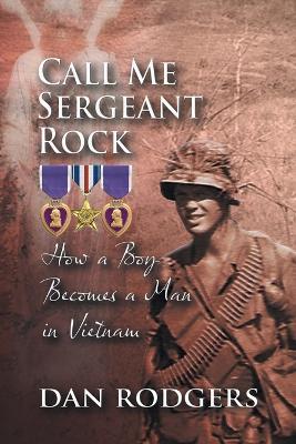 Call Me Sergeant Rock: How A Boy Becomes A Man In Vietnam - Dan Rodgers - cover