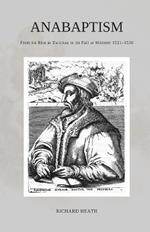 Anabaptism: From its Rise at Zwickau to its Fall at Münster 1521-1536