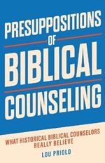 Presuppositions of Biblical Counseling: What Historical Biblical Counselors Really Believe