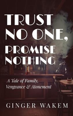 Trust No One, Promise Nothing: A Tale of Family, Vengeance & Atonement - Ginger Wakem - cover