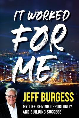 It Worked For Me: My Life Seizing Opportunity and Building Success - Jeff Burgess - cover