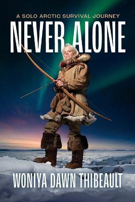 Never Alone: A Solo Arctic Survival Journey - Woniya Dawn Thibeault - cover