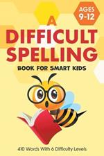 A Difficult Spelling Book For Smart Kids: 410 Words With 6 Difficulty Levels. (Ages 9-12)