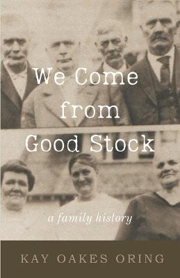 We Come from Good Stock: A Family History - Kay Oakes Oring - cover