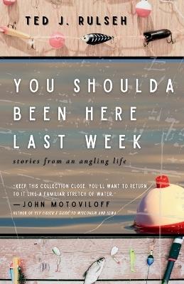 You Shoulda Been Here Last Week: Stories from an Angling Life - Ted J Rulseh - cover