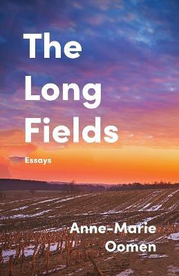 The Long Fields: Essays - Anne-Marie Oomen - cover