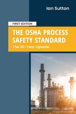 The OSHA Process Safety Standard: The 30-Year Update - Ian Sutton - cover