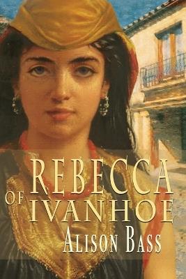 Rebecca of Ivanhoe - Alison Bass - cover