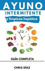 Ayuno Intermitente y Limpieza Hepática: Cómo Perder Peso, Desintoxicar tu Organismo, Frenar el Envejecimiento, Aumentar tu Energía Vital y Recuperar tu Salud Natural