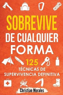 Sobrevive de Cualquier Forma: Manual de Supervivencia y Bushcraft. Reglas basicas y Trucos para Sobrevivir en Una Situacion Limite - Christian Morales - cover