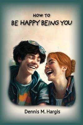 How To Be Happy Being You - Dennis M Hargis - cover