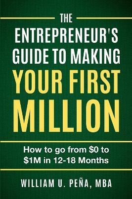 The Entrepreneur's Guide to Making Your First Million: How to Go from $0 to $1M in 12 to 18 Months - William U Pe?a - cover