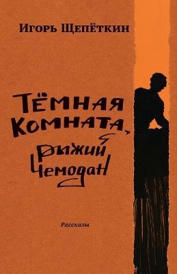 Dark Room, Ginger-Colored Suitcase: Short Stories - Igor Shchepetkin - cover