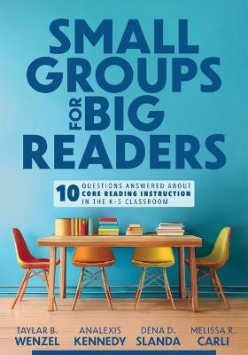 Small Groups for Big Readers: Ten Questions Answered about Core Reading Instruction in the K-5 Classroom (Implement Small-Group Reading Instruction.) - Taylar B Wenzel,Analexis Kennedy,Dena D Slanda - cover
