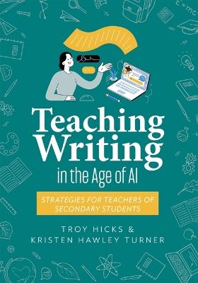 Teaching Writing in the Age of AI: Strategies for Teachers of Secondary Students (Support Thinking and Writing in AI-Powered Classrooms.) - Troy Hicks,Kristen Hawley Turner - cover
