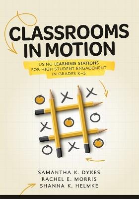 Classrooms in Motion: Using Learning Stations for High Student Engagement in Grades K-5 (a Student-Engaged Framework to Enhance Learning) - Samantha K Dykes,Rachel E Morris,Shanna K Helmke - cover