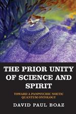 The Prior Unity of Science and Spirit: Toward a Panpsychic Noetic Quantum Ontology