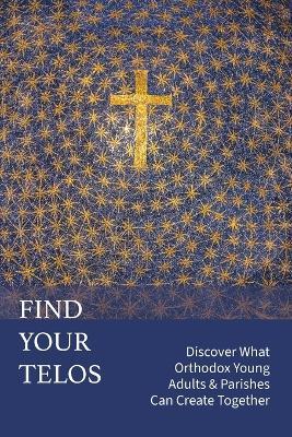 Find Your Telos: Discover What Orthodox Young Adults & Parishes Can Create Together - Ann Mitsakos Bezzerides,Jenny Haddad Mosher - cover