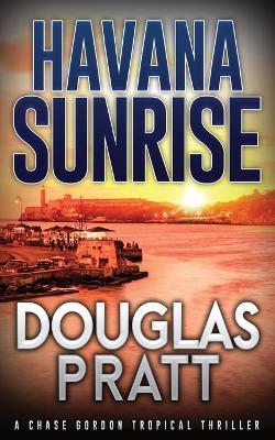 Havana Sunrise: A Chase Gordon Tropical Thriller - Douglas Pratt - cover