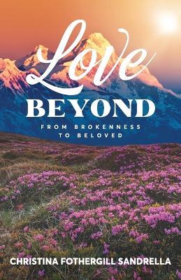 Love Beyond: From Brokenness to Beloved - Christina Fothergill Sandrella - cover