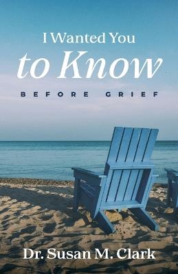 I Wanted You to Know: Before Grief - Susan M Clark - cover
