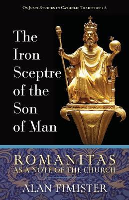 The Iron Sceptre of the Son of Man: Romanitas as a Note of the Church - Alan Fimister - cover