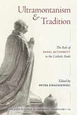Ultramontanism and Tradition: The Role of Papal Authority in the Catholic Faith