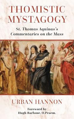 Thomistic Mystagogy: St. Thomas Aquinas's Commentaries on the Mass - Hugh Barbour,Urban Hannon - cover