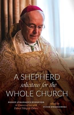 A Shepherd Solicitous for the Whole Church: Bishop Athanasius Schneider in Conversation with D?niel F?lep & Others - cover
