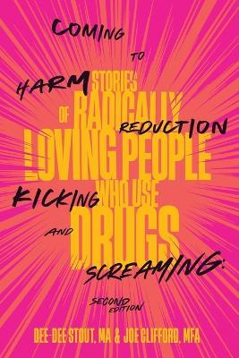 Coming to Harm Reduction Kicking and Screaming: Stories of Radically Loving People Who Use Drugs - Dee Dee Stout,Joe Clifford - cover