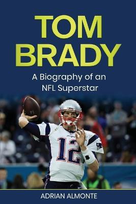 Tom Brady: A Biography of an NFL Superstar - Adrian Almonte - cover