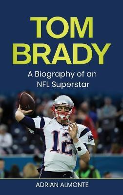 Tom Brady: A Biography of an NFL Superstar - Adrian Almonte - cover
