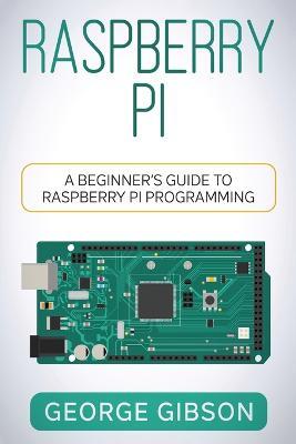 Raspberry Pi: A Beginner's Guide to Raspberry Pi Programming - George Gibson - cover