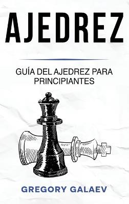 Ajedrez: Guía del ajedrez para principiantes - Gregory Galaev - cover