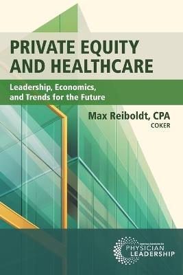 Private Equity and Healthcare: Leadership, Economics, and Trends for the Future - Max Reiboldt - cover