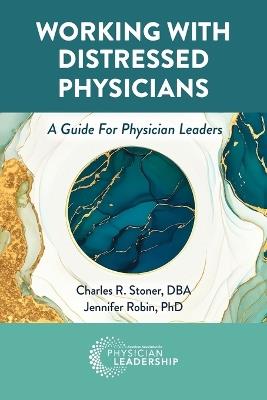 Working with Distressed Physicians: A Guide for Physician Leaders - Charles Stoner,Jennifer Robin - cover