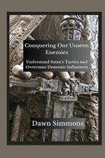 Conquering Our Unseen Enemies: Understand Satan's Tactics and Overcome Demonic Influences
