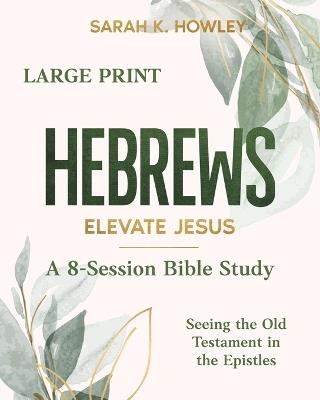 Hebrews: Elevate Jesus (Large Print) - Sarah K Howley - cover