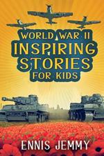 World War II Inspiring Stories for Kids: A Collection of Unbelievable True Tales About Goodness, Friendship, Courage, and Rescue to Inspire Young Readers About Positive Events of WWII: A Collection of Unbelievable True Tales About Goodness, Friendship, Courage, and Rescue to Inspire Young Readers