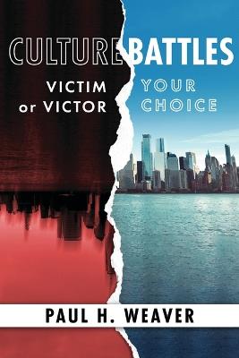 Culture Battles: Victim or Victor, Your Choice - Paul H Weaver - cover
