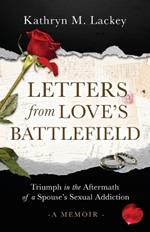 Letters from Love's Battlefield: Triumph in the Aftermath of a Spouse's Sexual Addiction
