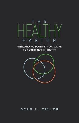 The Healthy Pastor: Stewarding Your Personal Life for Long-Term Ministry - Dean H Taylor - cover