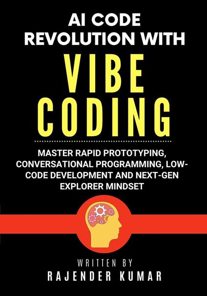 AI Code Revolution with Vibe Coding: Master Rapid Prototyping, Conversational Programming, Low-Code Development and Next-Gen Explorer Mindset